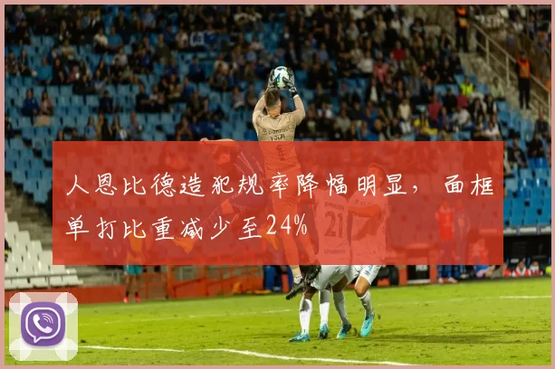 人恩比德造犯规率降幅明显，面框单打比重减少至24%