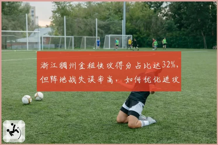 浙江稠州金租快攻得分占比达32%，但阵地战失误率高，如何优化进攻节奏？