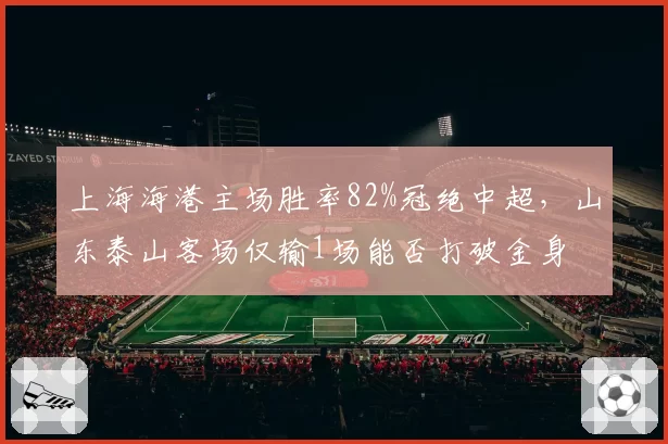 上海海港主场胜率82%冠绝中超，山东泰山客场仅输1场能否打破金身