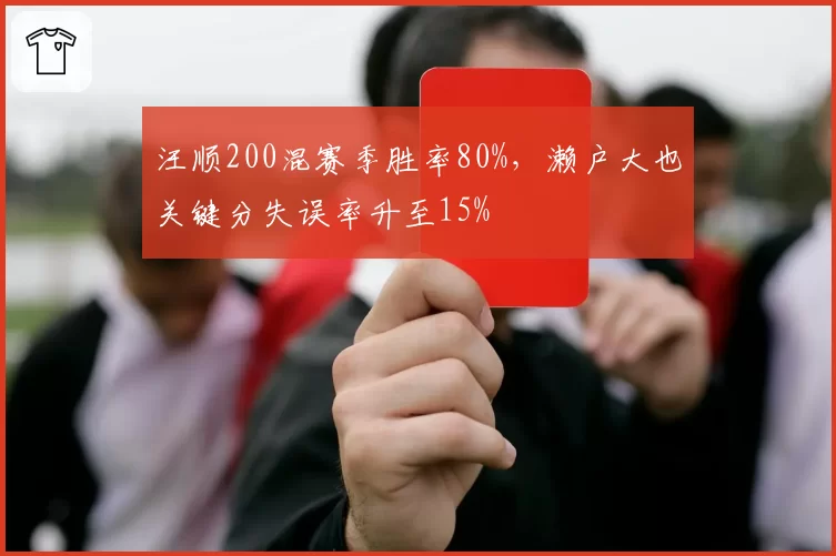 汪顺200混赛季胜率80%,濑户大也关键分失误率升至15%