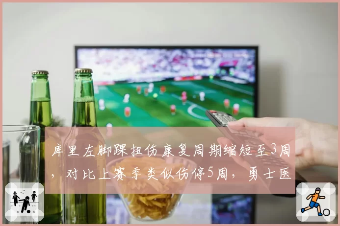 库里左脚踝扭伤康复周期缩短至3周，对比上赛季类似伤停5周，勇士医疗组启用新疗法
