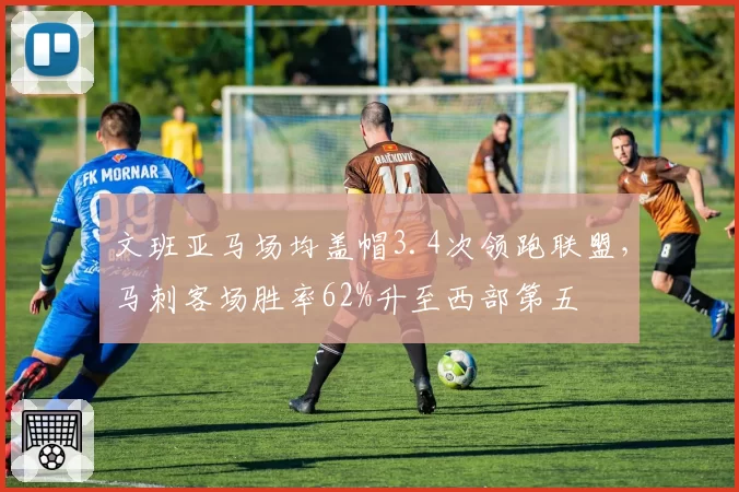 文班亚马场均盖帽3.4次领跑联盟，马刺客场胜率62%升至西部第五