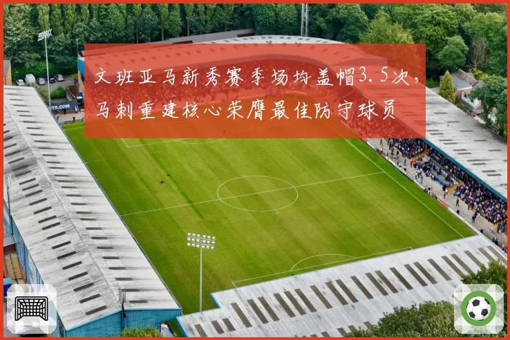 文班亚马新秀赛季场均盖帽3.5次，马刺重建核心荣膺最佳防守球员