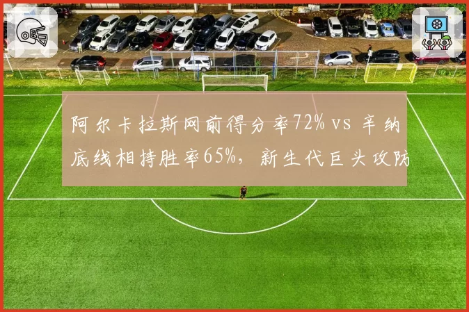 阿尔卡拉斯网前得分率72% vs 辛纳底线相持胜率65%,新生代巨头攻防战术博弈