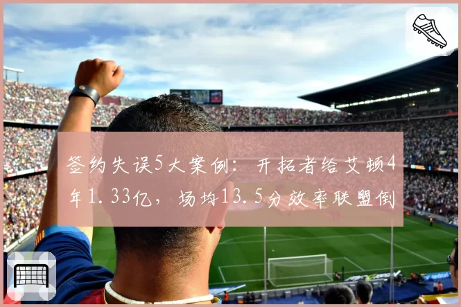 签约失误5大案例：开拓者给艾顿4年1.33亿，场均13.5分效率联盟倒数