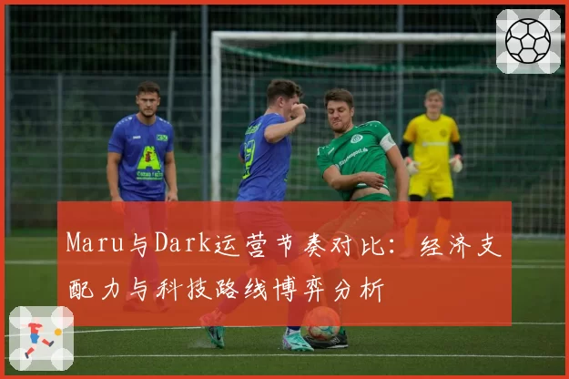 Maru与Dark运营节奏对比：经济支配力与科技路线博弈分析