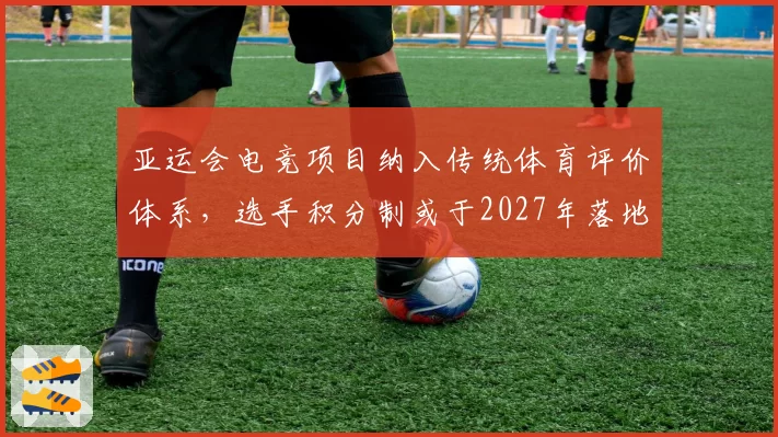 亚运会电竞项目纳入传统体育评价体系，选手积分制或于2027年落地