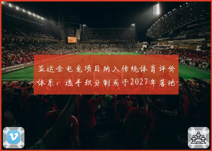 亚运会电竞项目纳入传统体育评价体系，选手积分制或于2027年落地