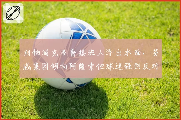 利物浦克洛普接班人浮出水面，芬威集团倾向阿隆索但球迷强烈反对