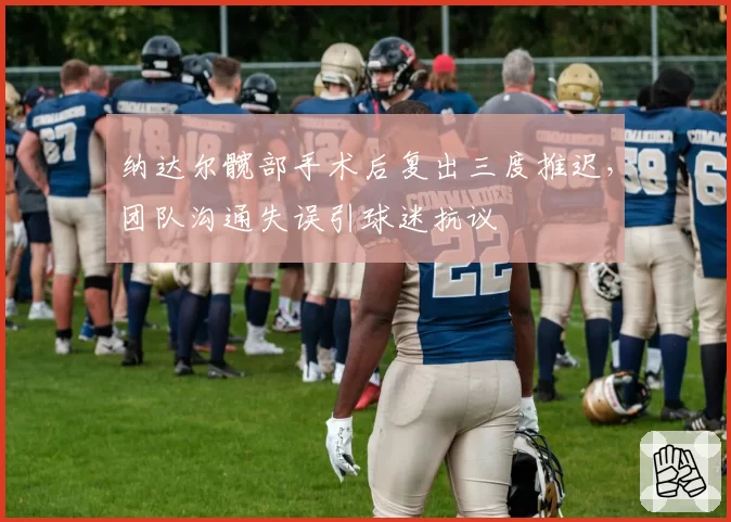 纳达尔髋部手术后复出三度推迟，团队沟通失误引球迷抗议