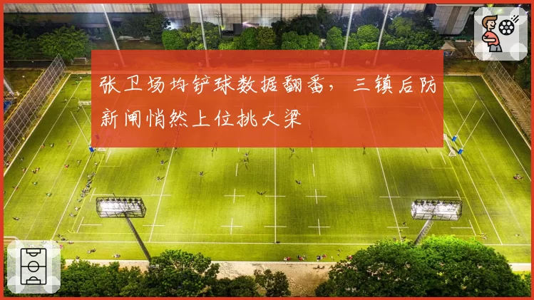 张卫场均铲球数据翻番,三镇后防新闸悄然上位挑大梁