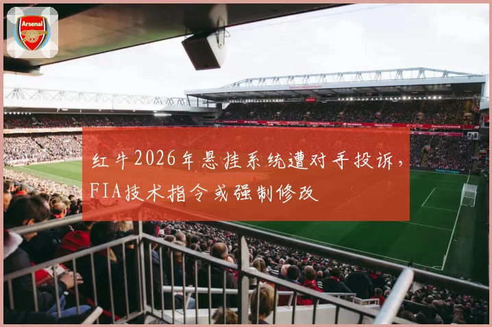 红牛2026年悬挂系统遭对手投诉，FIA技术指令或强制修改