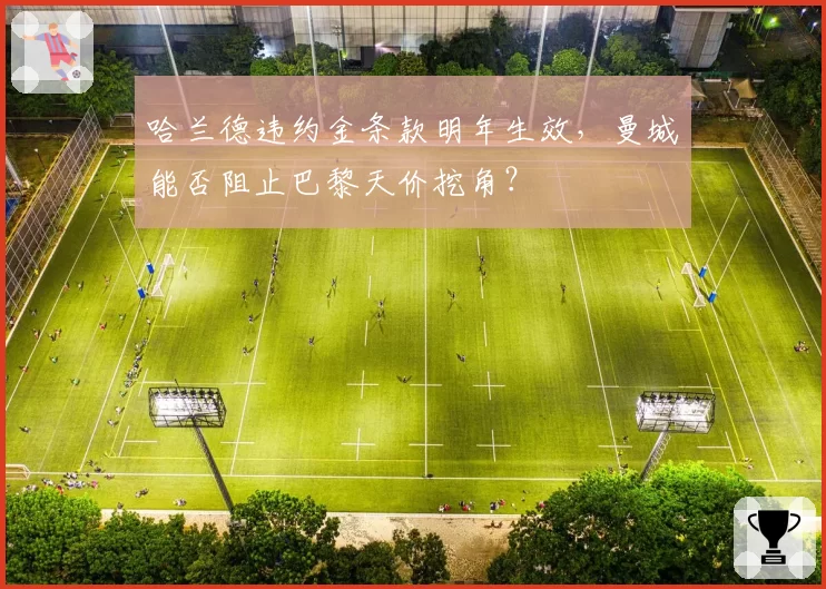 哈兰德违约金条款明年生效,曼城能否阻止巴黎天价挖角?