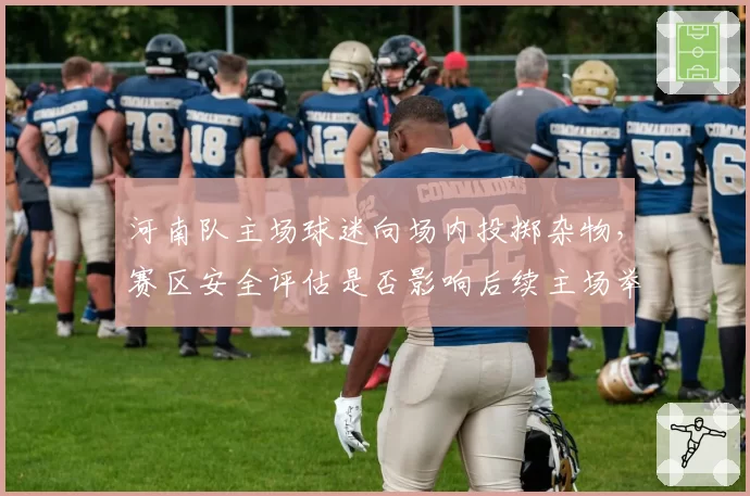 河南队主场球迷向场内投掷杂物，赛区安全评估是否影响后续主场举办资格？